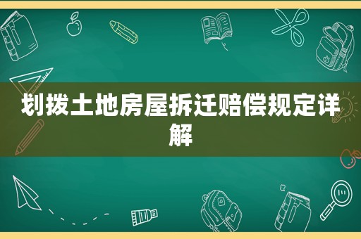 劃撥土地房屋拆遷賠償規定詳解