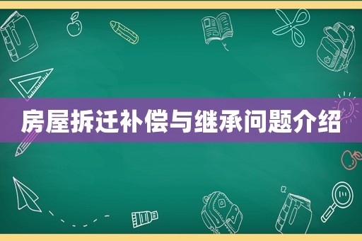 房屋拆遷補償與繼承問題介紹