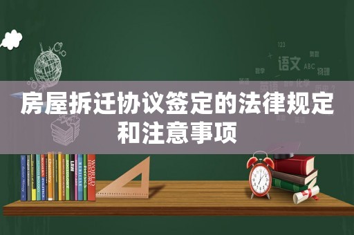 房屋拆遷協議簽定的法律規定和注意事項