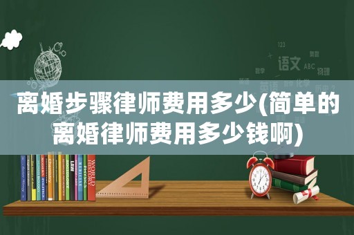 離婚步驟律師費(fèi)用多少(簡單的離婚律師費(fèi)用多少錢啊)