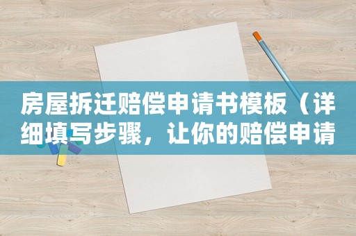 房屋拆遷賠償申請書模板（詳細填寫步驟，讓你的賠償申請更有說服力）