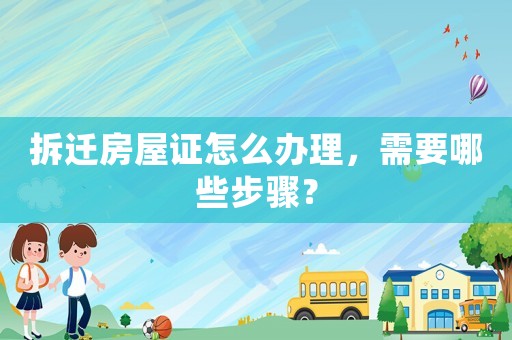 拆遷房屋證怎么辦理，需要哪些步驟？
