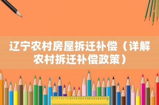 遼寧農(nóng)村房屋拆遷補(bǔ)償（詳解農(nóng)村拆遷補(bǔ)償政策）