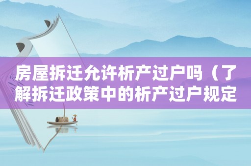 房屋拆遷允許析產過戶嗎（了解拆遷政策中的析產過戶規定）