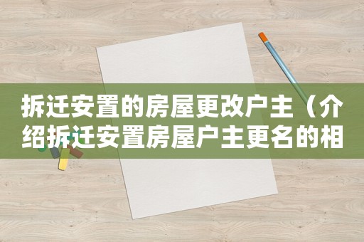拆遷安置的房屋更改戶主（介紹拆遷安置房屋戶主更名的相關規定）