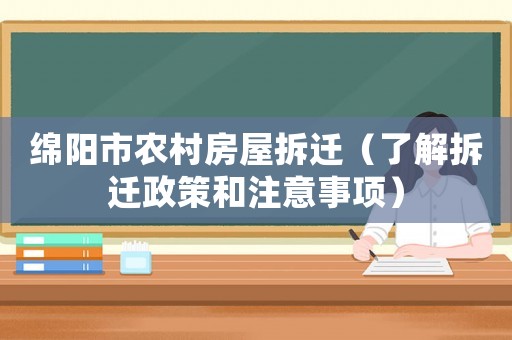 綿陽市農村房屋拆遷（了解拆遷政策和注意事項）