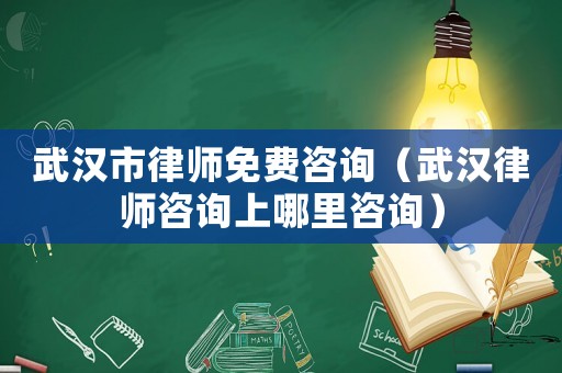 武漢市律師免費(fèi)咨詢（武漢律師咨詢上哪里咨詢）
