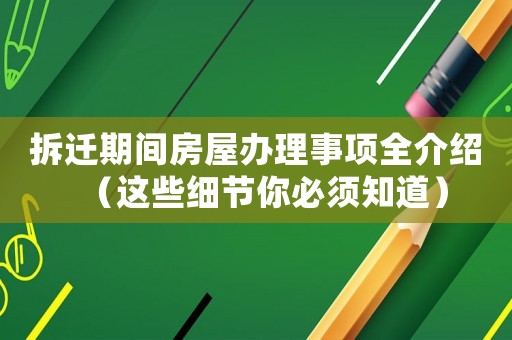 拆遷期間房屋辦理事項全介紹（這些細節(jié)你必須知道）