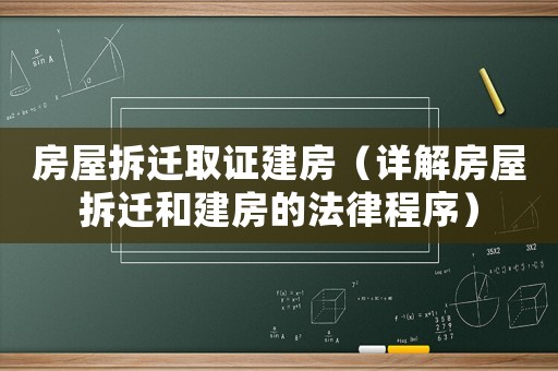 房屋拆遷取證建房（詳解房屋拆遷和建房的法律程序）
