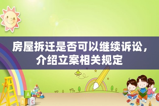 房屋拆遷是否可以繼續(xù)訴訟，介紹立案相關(guān)規(guī)定