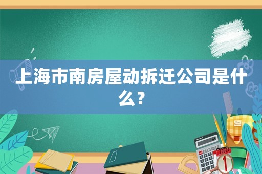 上海市南房屋動拆遷公司是什么？