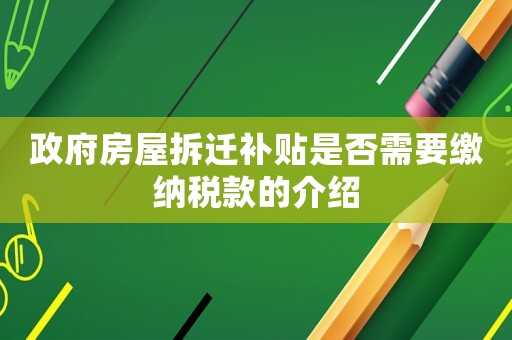 政府房屋拆遷補(bǔ)貼是否需要繳納稅款的介紹