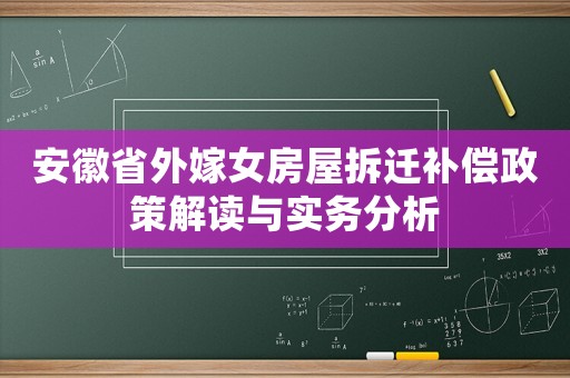 安徽省外嫁女房屋拆遷補(bǔ)償政策解讀與實(shí)務(wù)分析