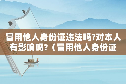 冒用他人身份證違法嗎?對本人有影響嗎?（冒用他人身份證怎么定罪）