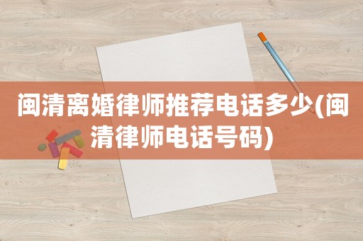 閩清離婚律師推薦電話多少(閩清律師電話號碼)