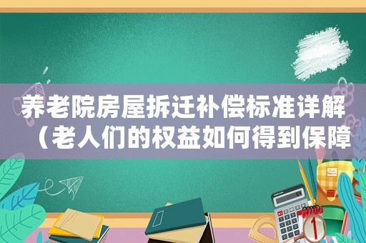 養老院房屋拆遷補償標準詳解（老人們的權益如何得到保障）