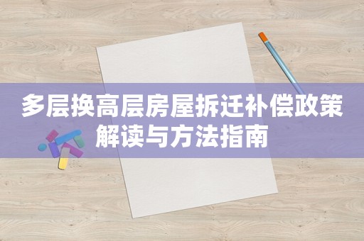 多層換高層房屋拆遷補償政策解讀與方法指南