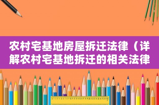 農村宅基地房屋拆遷法律（詳解農村宅基地拆遷的相關法律問題）