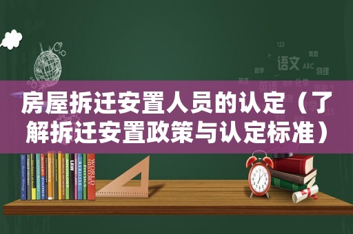房屋拆遷安置人員的認定（了解拆遷安置政策與認定標準）