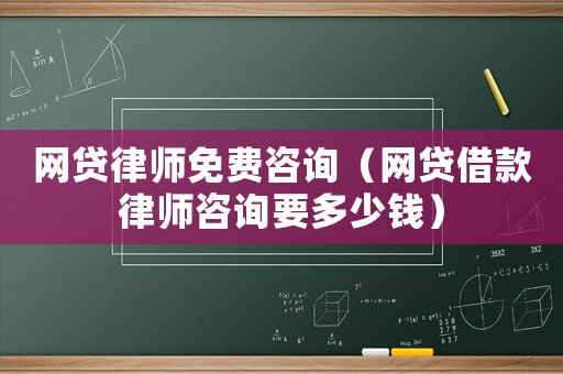 網貸律師免費咨詢（網貸借款律師咨詢要多少錢）