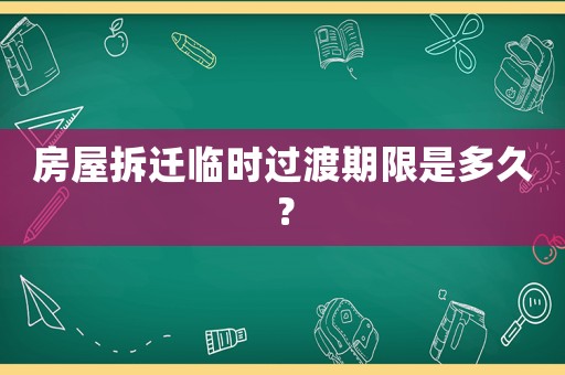 房屋拆遷臨時過渡期限是多久？