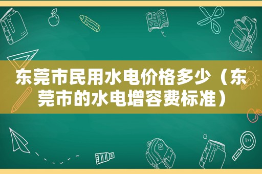 東莞市民用水電價(jià)格多少（東莞市的水電增容費(fèi)標(biāo)準(zhǔn)）