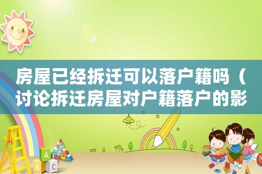 房屋已經(jīng)拆遷可以落戶籍嗎（討論拆遷房屋對戶籍落戶的影響）