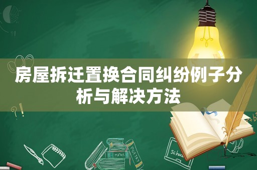 房屋拆遷置換合同糾紛例子分析與解決方法