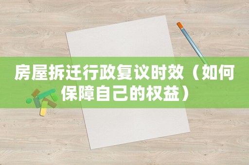 房屋拆遷行政復議時效（如何保障自己的權益）