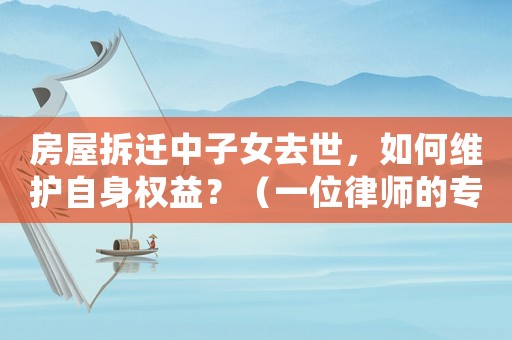 房屋拆遷中子女去世，如何維護自身權益？（一位律師的專業建議）