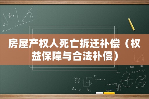 房屋產權人死亡拆遷補償（權益保障與合法補償）