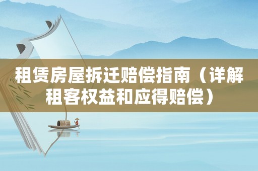 租賃房屋拆遷賠償指南（詳解租客權益和應得賠償）