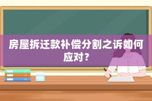 房屋拆遷款補償分割之訴如何應對？