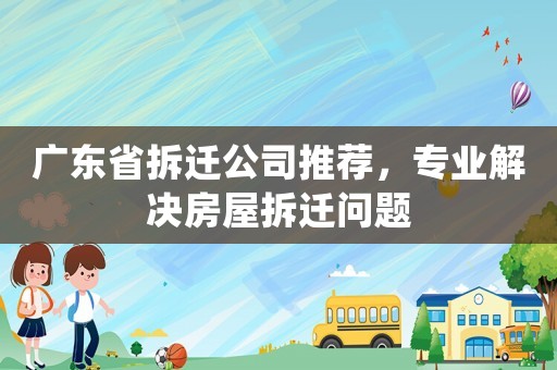 廣東省拆遷公司推薦，專業解決房屋拆遷問題