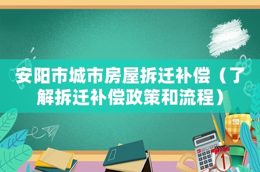 安陽市城市房屋拆遷補(bǔ)償（了解拆遷補(bǔ)償政策和流程）