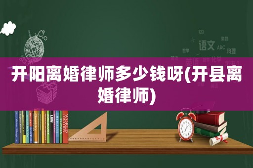 開陽離婚律師多少錢呀(開縣離婚律師)