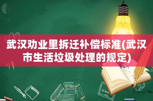 武漢勸業(yè)里拆遷補(bǔ)償標(biāo)準(zhǔn)(武漢市生活垃圾處理的規(guī)定)