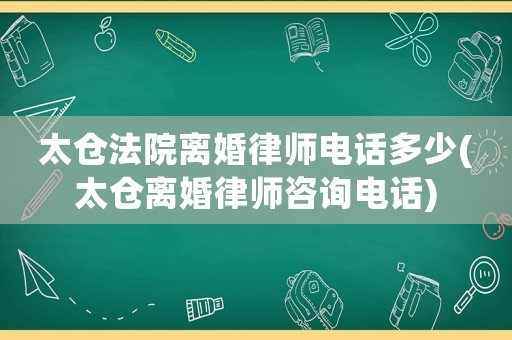 太倉法院離婚律師電話多少(太倉離婚律師咨詢電話)