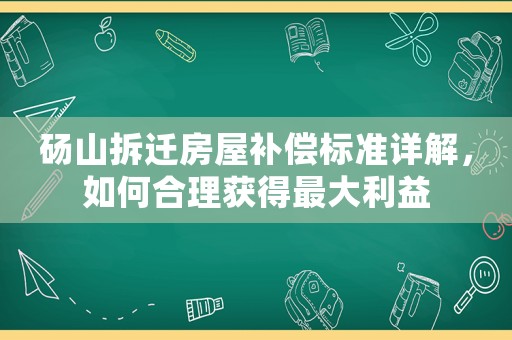 碭山拆遷房屋補償標準詳解，如何合理獲得最大利益