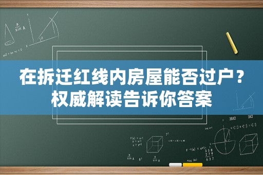 在拆遷紅線內(nèi)房屋能否過戶？權(quán)威解讀告訴你答案