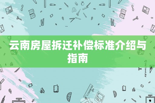 云南房屋拆遷補償標準介紹與指南
