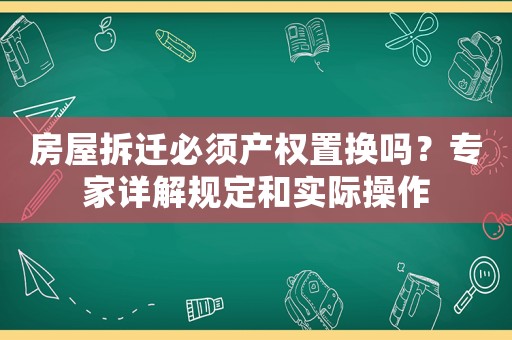 房屋拆遷必須產(chǎn)權置換嗎？專家詳解規(guī)定和實際操作