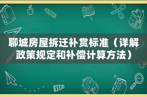 聊城房屋拆遷補賞標準（詳解政策規(guī)定和補償計算方法）
