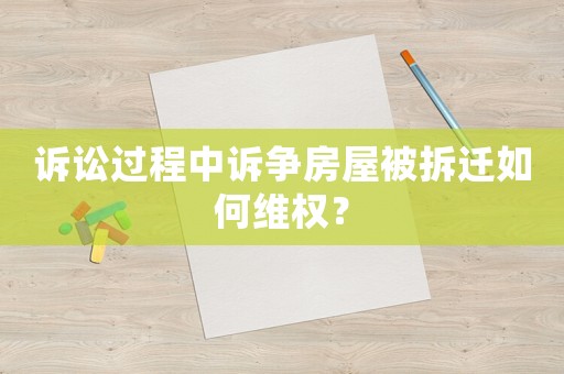 訴訟過程中訴爭房屋被拆遷如何維權？