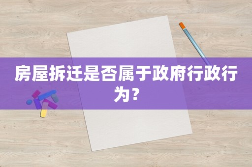 房屋拆遷是否屬于政府行政行為？