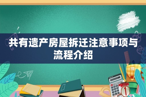 共有遺產(chǎn)房屋拆遷注意事項與流程介紹