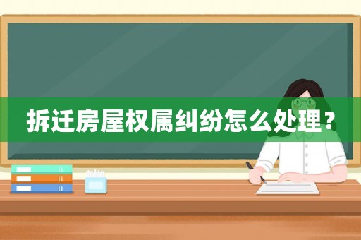 拆遷房屋權(quán)屬糾紛怎么處理？