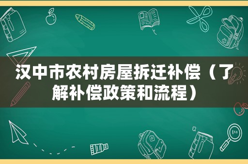 漢中市農(nóng)村房屋拆遷補(bǔ)償（了解補(bǔ)償政策和流程）