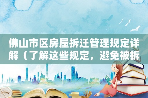 佛山市區(qū)房屋拆遷管理規(guī)定詳解（了解這些規(guī)定，避免被拆遷坑）