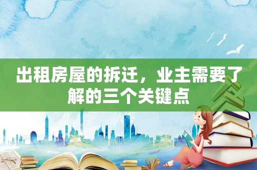出租房屋的拆遷，業主需要了解的三個關鍵點